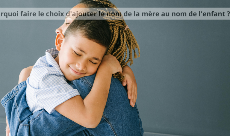 Pourquoi faire le choix d'ajouter le nom de la mère au nom de l'enfant ? pourquoi-ajouter-nom-mere-enfant